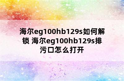 海尔eg100hb129s如何解锁 海尔eg100hb129s排污口怎么打开